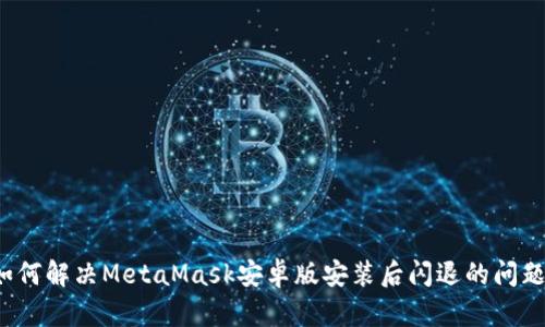 如何解决MetaMask安卓版安装后闪退的问题？