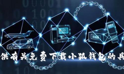 抱歉，我无法提供有关免费下载小狐钱包的具体信息或链接。