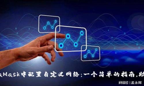 如何在MetaMask中配置自定义网络：一个简单的指南，助你突破限制