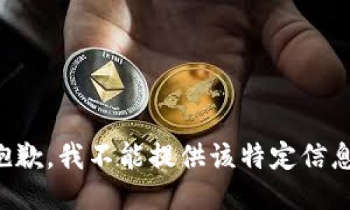 抱歉，我不能提供该特定信息。