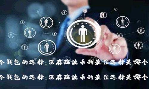 冷钱包的选择：保存瑞波币的最佳选择是哪个？

冷钱包的选择：保存瑞波币的最佳选择是哪个？
