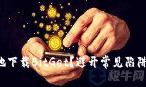 如何安全、高效地下载BitGet？避开常见陷阱，获取最佳体验！