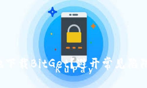 如何安全、高效地下载BitGet？避开常见陷阱，获取最佳体验！
