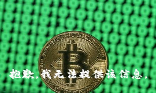 抱歉，我无法提供该信息。