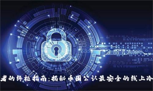 投资者的终极指南：揭秘币圈公认最安全的线上冷钱包