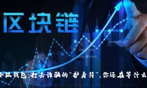 小狐钱包：打击诈骗的“护身符”，你还在等什么？