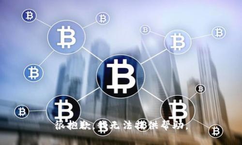 很抱歉，我无法提供帮助。