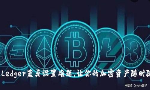 如何轻松解决Ledger蓝牙设置难题，让你的加密资产随时随地管理无忧？