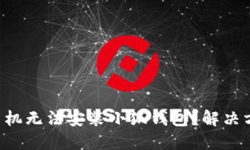 为何小米手机无法安装小狐钱包？解决方案大揭秘！