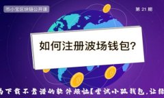      为什么你还在为下载不靠谱的软件烦恼？尝试