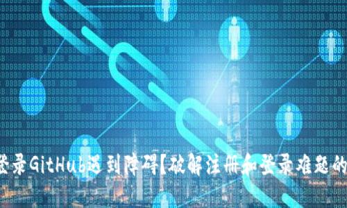 小狐钱包登录GitHub遇到障碍？破解注册和登录难题的最终指南！