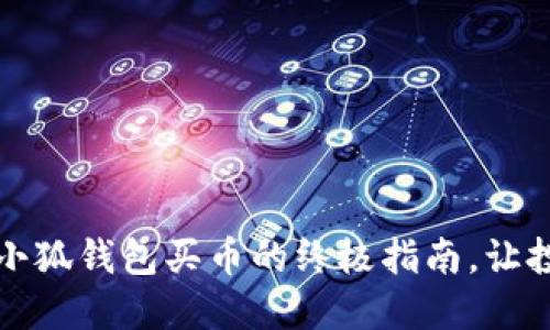 别再错过：小狐钱包买币的终极指南，让投资变轻松！