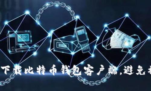 如何安全高效下载比特币钱包客户端，避免被诈骗的陷阱？