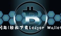 再也不怕资金安全问题！轻松下载Ledger Wallet，保