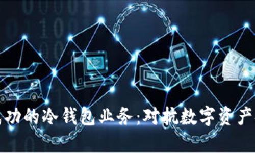 如何打造一个成功的冷钱包业务：对抗数字资产安全危机的挑战