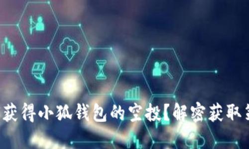 如何获得小狐钱包的空投？解密获取策略！