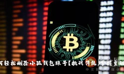 如何轻松删除小狐钱包账号？挑战传统，掌握主动权！