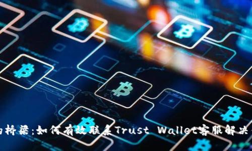 信任与安全的桥梁：如何有效联系Trust Wallet客服解决你的疑难问题