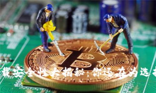 小狐钱包下载安全性大揭秘：你还在为选择而困惑吗？