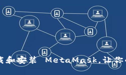 一步步教你如何安全下载和安装 MetaMask，让你的加密货币之旅不再迷茫
