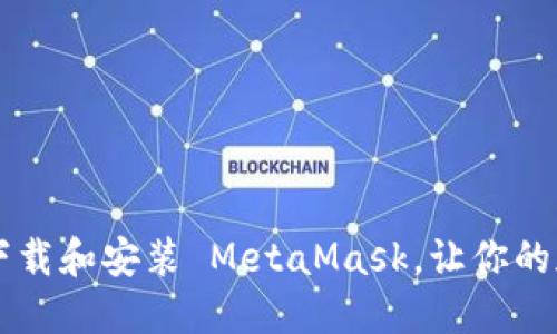 一步步教你如何安全下载和安装 MetaMask，让你的加密货币之旅不再迷茫