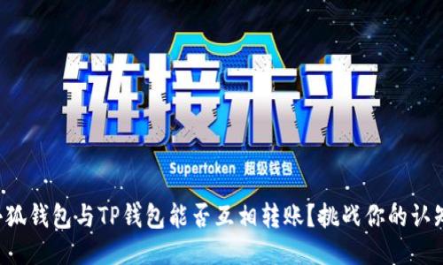 小狐钱包与TP钱包能否互相转账？挑战你的认知！