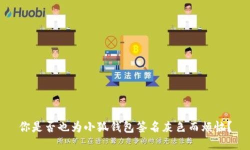 你是否也为小狐钱包签名灰色而烦恼？