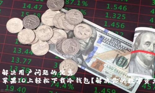 思考一个能解决用户问题的优秀  
如何在中国苹果ID上轻松下载冷钱包？解决你的数字资产安全困扰！