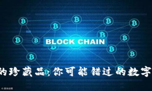 小狐钱包的珍藏品：你可能错过的数字资产宝藏！