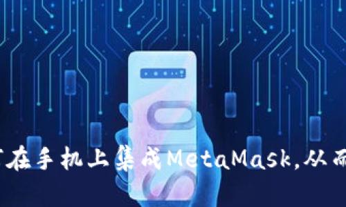 快速安全：如何在手机上集成MetaMask，从而打破传统限制