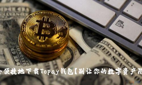 如何安全便捷地下载Topay钱包？别让你的数字资产陷入困境！