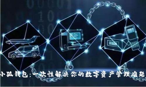 小狐钱包：一次性解决你的数字资产管理难题！