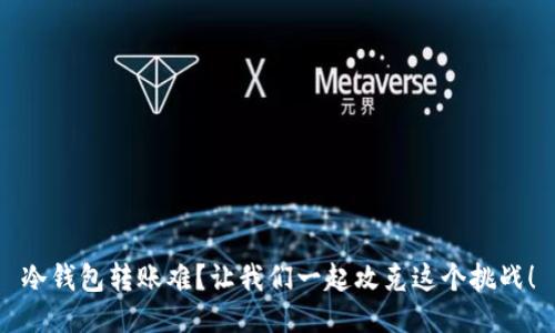 冷钱包转账难？让我们一起攻克这个挑战！