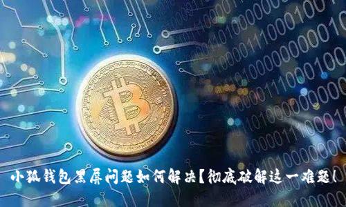 小狐钱包黑屏问题如何解决？彻底破解这一难题！