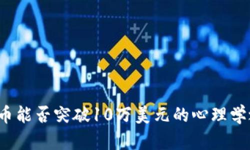 比特币能否突破10万美元的心理学之战？