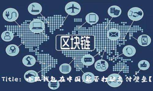 Title: 小狐钱包在中国，能否打破支付壁垒？