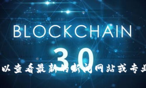 抱歉，我无法提供最新的币圈信息。你可以查看最新的新闻网站或专业论坛以获取最新的加密货币相关动态。