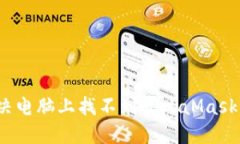 如何解决电脑上找不到MetaMask的问题？