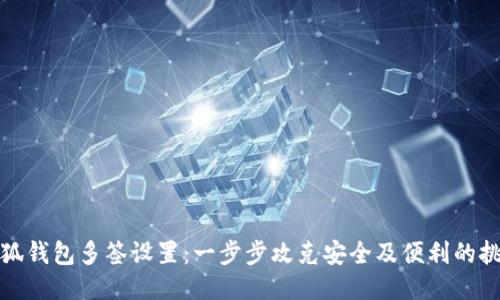 小狐钱包多签设置：一步步攻克安全及便利的挑战