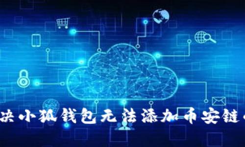 如何解决小狐钱包无法添加币安链的问题？