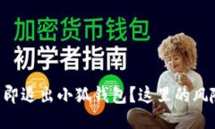 为什么你应该立即退出小狐钱包？这里的风险让