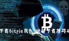 如何顺利下载Bitpie钱包：破解下载障碍的终极指