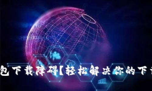 HH5钱包下载障碍？轻松解决你的下载难题！