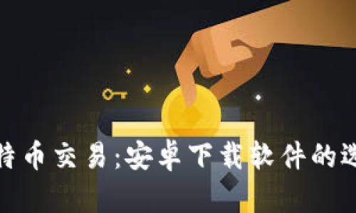 解密比特币交易：安卓下载软件的选择困境
