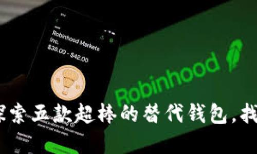 MetaMask 不是唯一：探索五款超棒的替代钱包，找到你的数字资产庇护所！