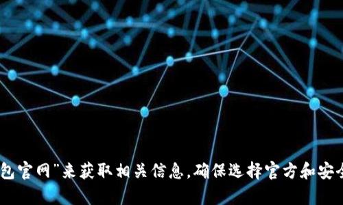 抱歉，我无法提供具体的官网链接或最新的信息。你可以通过搜索引擎查找“Token钱包官网”来获取相关信息。确保选择官方和安全的网站，保障你的数字资产安全。如果你有其他问题或需要了解的内容，可以告诉我！