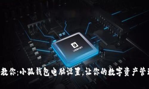一步步教你：小狐钱包电脑设置，让你的数字资产管理无忧！