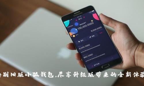 告别旧版小狐钱包，尽享升级版带来的全新体验！
