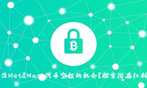 如何抓住MetaMask代币空投的机会？探索潜在红利与风险