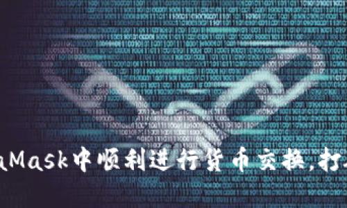 如何在MetaMask中顺利进行货币交换，打破交易障碍！